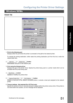 Page 51Configuring the Printer Driver Settings
51
Windows 98/Me
Printer Section
Details Tab
1.Print to the following port
Displays either the port where the printer is connected or the path to the network printer.
To change the printing destination, either select the printing destination port from the list or enter the
network path here.
2. /   button
Adds/deletes new port or new network path.
3.Print using the following driver
Displays the type of the printer driver. Specify the printer being used or a printer...