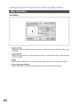 Page 84Configuring the Printer Driver Settings (Macintosh)
84
Mac OS 8.6/9.x
Layout Menu
1.Pages per sheet
Specify the number for printing multiple documents on a single sheet of paper.  Select this option to view
an example.
2.Layout direction
Specify the layout direction for printing multiple documents on a single sheet of paper.  Select this option
to view an example.
3.Border
Specify whether page borders are used when printing multiple documents on a single sheet of paper.
4.Print on Both Sides / Binding...