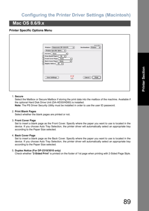 Page 89Configuring the Printer Driver Settings (Macintosh)
89
Mac OS 8.6/9.x
Printer Section
Printer Specific Options Menu
1.Secure
Select the Mailbox or Secure Mailbox if storing the print data into the mailbox of the machine. Available if
the optional Hard Disk Drive Unit (DA-HD30/HD60) is installed.
Note: The PS Driver Security Utility must be installed in order to use the user ID password.
2.Print Blank Pages
Select whether the blank pages are printed or not.
3.Front Cover Page
Set to insert a blank page as...