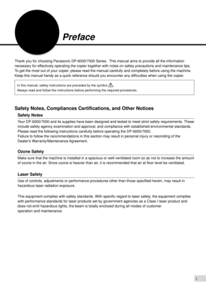 Page 3i
Preface
Thank you for choosing Panasonic DP-6000/7000 Series.  This manual aims to provide all the information
necessary for effectively operating the copier together with notes on safety precautions and maintenance tips.
To get the most out of your copier, please read the manual carefully and completely before using the machine.
Keep this manual handy as a quick reference should you encounter any difficulties when using the copier.
In this manual, safety instructions are preceded by the symbol ....