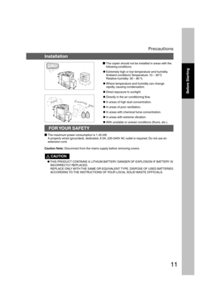 Page 1111
The copier should not be installed in areas with the
following conditions:
CExtremely high or low temperature and humidity.
Ambient conditions Temperature: 10 – 30°C
Relative humidity: 30 – 80 %
CWhere temperature and humidity can change
rapidly, causing condensation.
CDirect exposure to sunlight.
CDirectly in the air conditioning flow.
CIn areas of high dust concentration.
CIn areas of poor ventilation.
CIn areas with chemical fume concentration.
CIn areas with extreme vibration.
CWith unstable or...