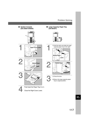 Page 117117
I
Problem Solving
1
2
System Console
(DA-DS601/DS602)
3
4
Push back the Paper Tray 3 or 4.
Close the Right Cover Lower.
Right Cover Lower
Misfed Paper
  
Large Capacity Paper Tray
(DA-MA301)
1
#Hold the latch and slide the large
capacity paper tray to the right.
Misfed Paper
Latch
2
Misfed PaperDoor
#Close the door.
$Return the large capacity paper
tray to original position.
3
P117_dp4510(pb).P657/31/02, 10:50 AM 117   