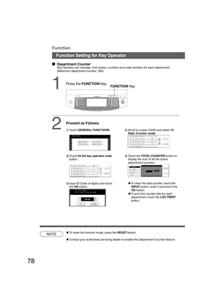 Page 7878
B4·FLS
  
Department Counter
Key Operator can manage, limit copies, counters and code numbers for each department.
(Maximum department number: 300)
1FUNCTION Key
2
Proceed as Follows:
#Touch GENERAL FUNCTIONS.
$Touch 04 Set key operator code
button.
%Input ID Code (4 digits) and touch
the OK button.&Scroll to screen 03/09 and select 14
Dept. Counter mode.
(Touch the TOTAL COUNTER button to
display the sum of all the active
department counters.
NOTECTo reset the function mode, press the RESET...