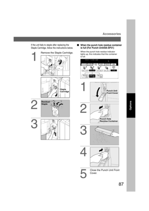 Page 8787
Accessories
1
Remove the Staple Cartridge.
2
If the unit fails to staple after replacing the
Staple Cartridge, follow the instructions below.
3
Options
Residual
Staple
Staple
Cartridge
  
When the punch hole residue container
is full (For Punch Unit/DA-SP31)
When the punch hole residue indicator
lights up, this indicates that the container
is full.
1
2
3
4
Close the Punch Unit Front
Cover.
5
Punch Unit
Front Cover
Punch Hole
Residue Container
P087_dp4510(pb).P657/31/02, 10:50 AM 87 