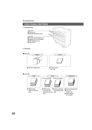 Page 8888
Accessories
1. Components
Upper Bin
CHole punch
CA5R/A4/A4R/B4/FLS/A3
2. Features
Upper Bin
1
Rotate
CSort by rotating setsPunch
3
2
Lower Bin
COffset using
electronic sorting
(A4)Punch and Shift Punch and Staple
CSort by stapling sets
CUp to 30
sheets (A4)
CPaper weight:
64 - 80 g/m
2
COffset using
punching and
electronic sorting
(A4)CSort by punching
and stapling sets
(A4) Shift
Punch Staple Sort C4-Hole punch
(A3, A4) Lower Bin
CA4 size only (Except A4 C)
CStapling (Up to 30 sheets)
CShift...