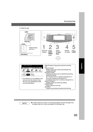 Page 9393
Accessories
B4·FLS
2. How to use
i-ADF
Face-Up
Platen
4
Number
of Copies
5Staple Position
(ex. $-1)
Face-Down1
Place the
Original
23
Select
SORT/
FINISH
modeSelect
Finisher
Mode
Select the type of copy group mode into inverting
unit.
#SHIFT-SORT
*
Multiple copies are sorted automatically and
stacked with shift.
$STAPLE-SORT
Following functions can be selected by pressing.
Staple-Sort button.
$-1:Top left corner (1 position) (except A5 C )
$-2:Left (2 positions) (except A5 C )
$-3:
Bottom left corner...