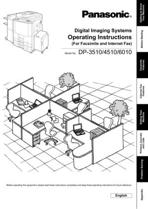 Page 1DP-3510/4510/6010
Getting to Know
Your Machine
Before Starting Facsimile
Features Internet Fax
Features Printout Journals
and Lists   Appendix
Operating Instructions
Digital Imaging Systems
Model No.
English
Before operating this equipment, please read these instructions completely and keep these operating instructions for future reference.
(For Facsimile and Internet Fax)
Problem SolvingSetting Your
Machine 