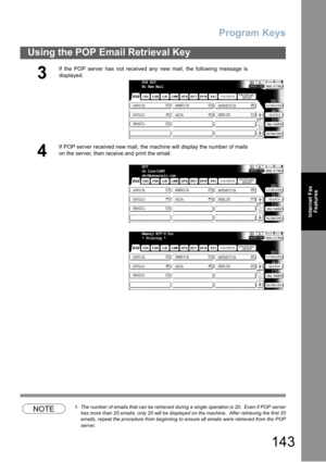 Page 143Program Keys
143
Using the POP Email Retrieval Key
Internet Fax
Features
NOTE1. The number of emails that can be retrieved during a single operation is 20.  Even if POP server
has more than 20 emails, only 20 will be displayed on the machine.  After retrieving the first 20
emails, repeat the procedure from beginning to ensure all emails were retrieved from the POP
server.
3
If the POP server has not received any new mail, the following message is
displayed.
4
If POP server received new mail, the machine...