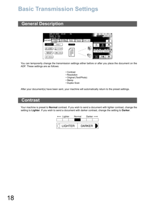 Page 1818
Basic Transmission Settings
You can temporarily change the transmission settings either before or after you place the document on the
ADF. These settings are as follows:
After your document(s) have been sent, your machine will automatically return to the preset settings.
Your machine is preset to Normal contrast. If you wish to send a document with lighter contrast, change the
setting to Lighter. If you wish to send a document with darker contrast, change the setting to Darker.
General Description
...