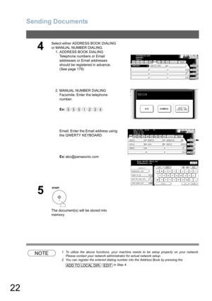 Page 22Sending Documents
22
NOTE1. To utilize the above functions, your machine needs to be setup properly on your network.
Please contact your network administrator for actual network setup.
2. You can register the entered dialing number into the Address Book by pressing the
   in Step 4. 
4
Select either ADDRESS BOOK DIALING 
or MANUAL NUMBER DIALING.
1. ADDRESS BOOK DIALING
Telephone numbers or Email 
addresses or Email addresses 
should be registered in advance. 
(See page 178)
2. MANUAL NUMBER DIALING...