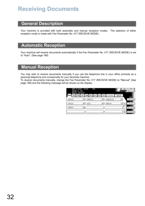 Page 3232
Receiving Documents
Your machine is provided with both automatic and manual reception modes.  The selection of either
reception mode is made with Fax Parameter No. 017 (RECEIVE MODE).
Your machine will receive documents automatically if the Fax Parameter No. 017 (RECEIVE MODE) is set
to Auto. (See page 188) 
You may wish to receive documents manually if you use the telephone line in your office primarily as a
personal telephone and occasionally for your facsimile machine.
To receive documents...