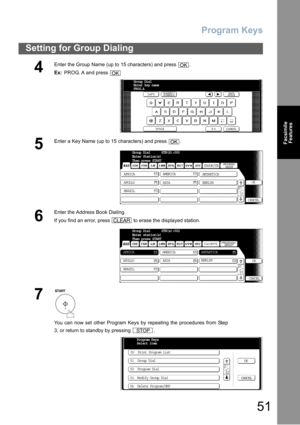 Page 51Program Keys
51
Setting for Group Dialing
Facsimile
Features
4
Enter the Group Name (up to 15 characters) and press  . 
Ex: PROG. A and press 
5
Enter a Key Name (up to 15 characters) and press  .
6
Enter the Address Book Dialing.
If you find an error, press   to erase the displayed station.
7
You can now set other Program Keys by repeating the procedures from Step
3, or return to standby by pressing  .
OK
OK
Group Dial
Enter key name
PROG.A
_
OK
Group Dial      STN(S):000
Enter Station(s)
Then press...