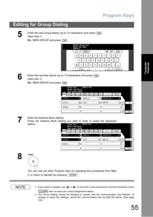 Page 55Program Keys
55
Editing for Group Dialing
Facsimile
Features
NOTE1. If you make a mistake, use   or   to move the cursor beyond the incorrect character, press
 then re-enter the correct Department Name.
2. The Group Dialing cannot be changed or erased until the communication has finished. To
change or erase the settings, cancel the communication first by Edit File Mode. (See page
102)
5
Enter the new Group Name (up to 15 characters) and press  .
(See note 1) 
Ex: NEW GROUP and press  .
6
Enter the new...