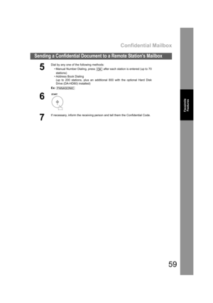 Page 59Confidential Mailbox
59
Sending a Confidential Document to a Remote Stations Mailbox
Facsimile
Features
5
Dial by any one of the following methods:
• Manual Number Dialing, press   after each station is entered (up to 70
stations) 
• Address Book Dialing
(up to 200 stations, plus an additional 800 with the optional Hard Disk
Drive (DA-HD60) installed)
Ex:
6
7
If necessary, inform the receiving person and tell them the Confidential Code.
OK
PANASONIC
ti3.fm  59 ページ  ２００２年８月２０日　火曜日　午前９時５１分 