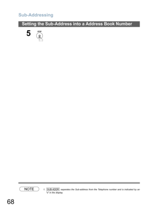 Page 68Sub-Addressing
68
Setting the Sub-Address into a Address Book Number
NOTE1.  separates the Sub-address from the Telephone number and is indicated by an
s in the display.
5
SUB-ADDR 