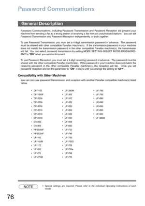 Page 7676
Password Communications
Password Communications, including Password Transmission and Password Reception will prevent your
machine from sending a fax to a wrong station or receiving a fax from an unauthorized stations.  You can set
Password Transmission and Password Reception independently, or both together.
To use Password Transmission, you must set a 4-digit transmission password in advance.  The password
must be shared with other compatible Panafax machine(s).  If the transmission password in your...