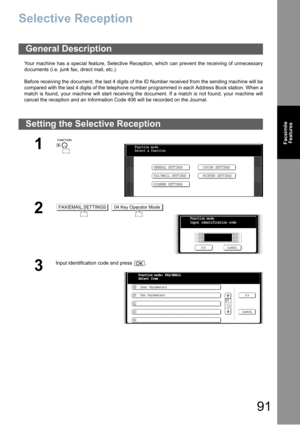 Page 9191
Facsimile
Features
Selective Reception
Your machine has a special feature, Selective Reception, which can prevent the receiving of unnecessary
documents (i.e. junk fax, direct mail, etc.).
Before receiving the document, the last 4 digits of the ID Number received from the sending machine will be
compared with the last 4 digits of the telephone number programmed in each Address Book station. When a
match is found, your machine will start receiving the document. If a match is not found, your machine...