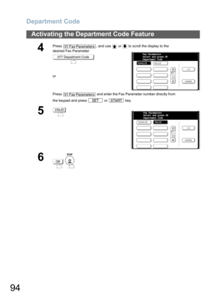 Page 94Department Code
94
Activating the Department Code Feature
4
Press  , and use   or   to scroll the display to the 
desired Fax Parameter.
or
Press   and enter the Fax Parameter number directly from 
the keypad and press   or   key.
5
6
 
01 Fax Parameters
077 Department Code
01 Fax Parameters
SETSTART
InvalidFax Parameters
Select and press OK
Department Code
Valid
VALID
Invalid
Valid Fax Parameters
Select and press OK
Department Code
OK 
