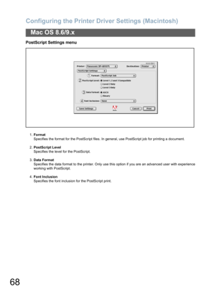 Page 68Configuring the Printer Driver Settings (Macintosh)
68
Mac OS 8.6/9.x
PostScript Settings menu
1.Format
Specifies the format for the PostScript files. In general, use PostScript job for printing a document.
2.PostScript Level
Specifies the level for the PostScript.
3.Data Format
Specifies the data format to the printer. Only use this option if you are an advanced user with experience
working with PostScript.
4.Font Inclusion
Specifies the font inclusion for the PostScript print. 