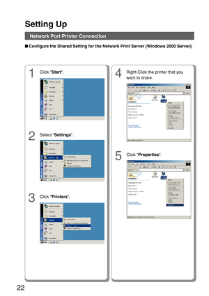 Page 22Setting Up
22
Network Port Printer Connection
■Configure the Shared Setting for the Network Print Server (Windows 2000 Server)
4
Right-Click the printer that you
want to share.
5
Click  Properties .
1
Click Start.
2
Select  Settings .
3
Click Printers . 