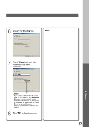 Page 2323
Setting up
7
Check Shared as , and then
enter the Share Name.
Ex:  Panasonic
8
Click  OK to close the screen.
6
Click on the  Sharing tab.Memo:
NOTE
If you need to install an alternate printer
driver for your client OS, click [ Additional
Drivers... ], you can manually add the
Printer Driver by following the instructions
on the screen. To easily create the Printer
Drivers for various OS, use the
PrnCopy.exe before the installation. (See
page 20) 