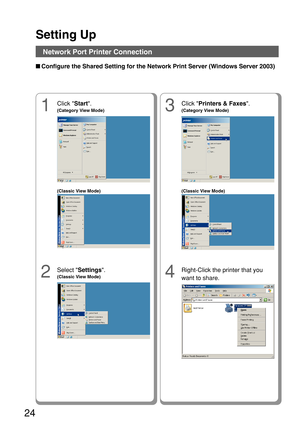 Page 24Setting Up
24
Network Port Printer Connection
■Configure the Shared Setting for the Network Print Server (Windows Server 2003)
4
Right-Click the printer that you
want to share.
1
Click  Start.
(Category View Mode)
2
Select  Settings .
(Classic View Mode)
3
Click Printers & Faxes .
(Category View Mode)
(Classic View Mode)(Classic View Mode) 