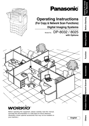 Page 1
Getting To  KnowYour Machine
Before Starting
Making Copies
Function
Accessories
Network Scanner
Problem Solving
Others
Operating Instructions
(For Copy & Network Scan Functions)
Digital Imaging Systems
Model No.   DP-8032 / 8025
Before operating this equipment, please carefully read this manual,
and keep this documentation in a safe place for future reference.
(Illustration shows optional accessories that may not be installed on
your machine.)
English
with Options 