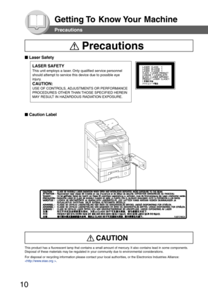 Page 10
10
Getting To  Know Your  Machine
■
■ ■
■
■  Laser Safety
■
■ ■
■
■  Caution Label
LASER SAFETY
This unit employs a laser. Only qualified service personnel
should attempt to service this device due to possible eye
injury.
CAUTION:
USE OF CONTROLS, ADJUSTMENTS OR PERFORMANCE
PROCEDURES OTHER THAN THOSE SPECIFIED HEREIN
MAY RESULT IN HAZARDOUS RADIATION EXPOSURE.
Precautions
Precautions
CAUTION
This product has a fluorescent lamp that contains a small amount of merc\
ury. It also contains lead in some...