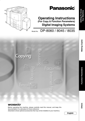 Page 1
Operating Instructions
(For Copy & Function Parameters)
Digital Imaging Systems
Model No.    DP-8060 / 8045 / 8035
Before operating this machine, please carefully read this manual, and ke\
ep this
documentation in a safe place for future reference.
(Illustration shows optional accessories that may not be installed on y\
our machine.)
Getting To  KnowYour Machine
Making Copies
Others
English
Function Parameters 