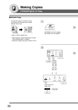 Page 30
30
Making Copies
2-Sided/Original  Copy
1
4
Formats the output in a manner so that
documents can be folded and/or saddle
stitched ∗
 like a book.
3
41423
1
2
Letter or Invoice originals only
∗When optional 1/2-Bin Saddle-Stitch Finisher
(DA-FS355A/FS605) is installed.
∗Reduction: Default copy size is fixed to 100 %.
DA-FS355A: Up to 40 originals
DA-FS605: Up to 60 originals
Binding
position
Cover mode and
Paper Tray
or
■
■ ■
■
■  Booklet Copy 