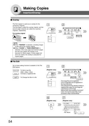 Page 54
54
Making Copies
Insertion/Overlay
The first original is used as an overlay for the
remaining originals.
The first page is called the overlay original, and the
second page onwards are called the scanned
originals, respectively.
For overlay original
NOTE:
●When  MARGIN  is selected, a binding margin
is also set for the overlay original.
● When  COVER  or PAGE INSERTION  is
selected, if the cover page and insertion pages
are set to be copied, the overlay is not
executed for Blank pages. If these pages...