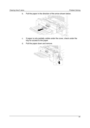 Page 103Clearing Area 5 Jams Problem Solving
91
b.  Pull the paper in the direction of the arrow shown below.
c.  If paper is only partially visible under the cover, check under the
tray for access to the paper.
d.  Pull the paper down and remove.
0301112A-W O L 
