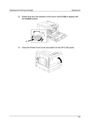 Page 157Replacing the Print/Copy Cartridge Maintenance
145
12. Rotate lever A in the direction of the arrow until the Dot is aligned with
the Locked symbol.
13.  Close the Printer Front Cover and switch On the DP-C106 power.
A 