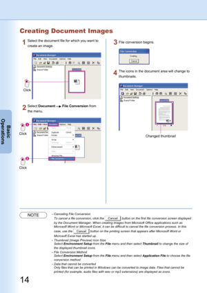 Page 14
14
Basic
Operations
Creating Document Images
Click
Click
Select Document  File Conversion from 
the menu.
Click
Select the document file for which you want to 
create an image.
File conversion begins.
Changed thumbnail
The icons in the document area will change to 
thumbnails.
NOTE Canceling File Conversion
 To cancel a file conversion, click the Cancel button on the first file conversion screen displayed 
by the Document Manager. When creating images from Microsoft Office applications such as...