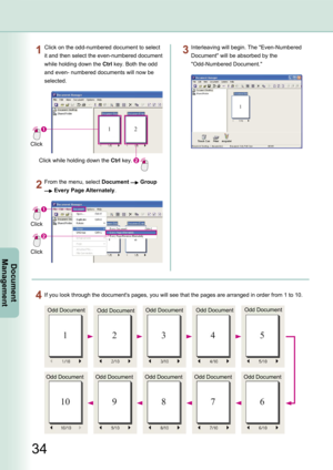 Page 34
34
Document Management
Interleaving will begin. The "Even-Numbered 
Document" will be absorbed by the 
"Odd-Numbered Document."
If you look through the document's pages, you will see that the pages are arranged in order from 1 to 10.
Odd DocumentOdd DocumentOdd DocumentOdd DocumentOdd Document
Odd DocumentOdd DocumentOdd DocumentOdd DocumentOdd Document
Click on the odd-numbered document to select 
it and then select the even-numbered document 
while holding down the Ctrl key. Both...