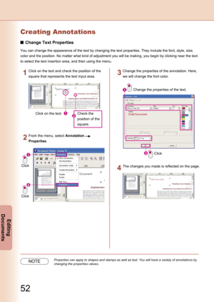 Page 52
52
Editing 
Documents
Creating Annotations
Change Text Properties
You can change the appearance of the text by changing the text properties. They include the font, style, size, 
color and the position. No matter what kind of adjustment you will be making, you begin by clicking near the text 
to select the text insertion area, and then using the menu.
Click on the text.Check the 
position of the 
square.
Click on the text and check the position of the 
square that represents the text input area.
Click...