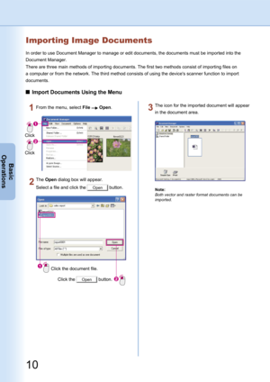 Page 10
10
Basic
Operations
Importing Image Documents
In order to use Document Manager to manage or edit documents, the documents must be imported into the 
Document Manager.
There are three main methods of importing documents. The first two methods consist of importing files on 
a computer or from the network. The third method consists of using the device's scanner function to import 
documents.
Import Documents Using the Menu
From the menu, select File  Open.
Click
Click
The Open dialog box will appear....