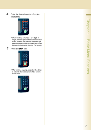 Page 77
 Chapter 1    Basic Menu Features
4Enter the desired number of copies.
(Up to 999)
zWhen inputting a number 4 to 8 digits in 
length, with the optional Fax Communication 
Board installed; the machine interprets this 
as a telephone number, and switches to Fax 
Mode and displays the Number Pad screen.
5Press the Start key.
zAfter finishing copying, press the Reset key 
to return to the initial screen of the current 
active mode. 