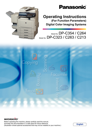 Page 1Before operating this machine, please carefully read this manual,
and keep this documentation in a safe place for future reference.
(Illustration shows optional accessories that may not be installed on your machine.)
English
Digital Color Imaging Systems
Operating Instructions
Model No.  DP-C354 / C264
Model No.   DP-C323 / C263 / C213
(For Function Parameters) 