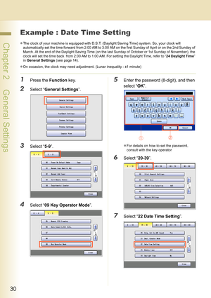 Page 3030
 Chapter 2    General Settings
Example : Date Time Setting
zThe clock of your machine is equipped with D.S.T. (Daylight Saving Time) system. So, your clock will 
automatically set the time forward from 2:00 AM to 3:00 AM on the first Sunday of April or on the 2nd Sunday of 
March. At the end of the Daylight Saving Time (on the last Sunday of October or 1st Sunday of November), the 
clock will set the time back  from 2:00 AM to 1:00 AM. For setting the Daylight Time, refer to “24 Daylight Time” 
in...