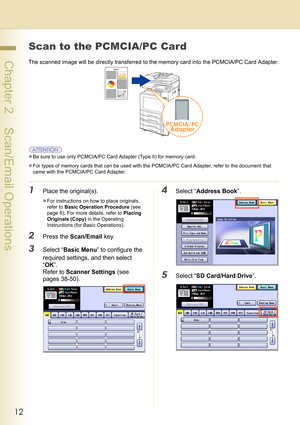 Page 1212
 Chapter 2    Scan/Email Operations
Scan to the PCMCIA/PC Card
The scanned image will be directly transferred to the memory card into the PCMCIA/PC Card Adapter.
zBe sure to use only PCMCIA/PC Card Adapter (Type II) for memory card.
zFor types of memory cards that can be used with the PCMCIA/PC Card Adapter, refer to the document that 
came with the PCMCIA/PC Card Adapter.
1Place the original(s).
zFor instructions on how to place originals, 
refer to Basic Operation Procedure (see 
page 6). For more...