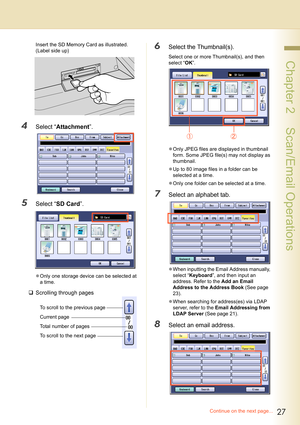 Page 2727
 Chapter 2    Scan/Email Operations
Insert the SD Memory Card as illustrated. 
(Label side up)
4Select “Attachment”.
5Select “SD Card”.
zOnly one storage device can be selected at 
a time.
‰Scrolling through pages
6Select the Thumbnail(s).
Select one or more Thumbnail(s), and then 
select “OK”.
zOnly JPEG files are displayed in thumbnail 
form. Some JPEG file(s) may not display as 
thumbnail.
zUp to 80 image files in a folder can be 
selected at a time.
zOnly one folder can be selected at a time....