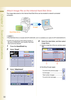 Page 3232
 Chapter 2    Scan/Email Operations
Attach Image File on the Internal Hard Disk Drive
The image data saved on the Internal Hard Disk Drive can be emailed to network connected 
computers.
zThe Hard Disk Drive is included with DP-C354/C264, and it is available as an option for DP-C323/C263/C213.
zConfirm the card slot so that nothing inserted. If 
SD card or PCMCIA/PC card inserted, Hard Disk 
Drive cannot be selected.
1Press the Scan/Email key.
2Select “Email”.
3Select “Attachment”.
4Select the data...