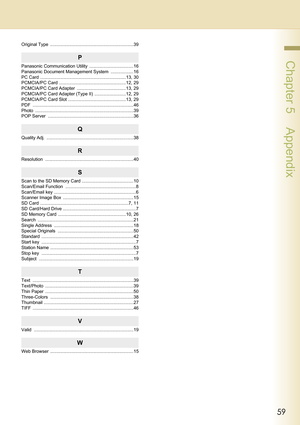 Page 5959
 Chapter 5    Appendix
Original Type  ..................................................................39
P
Panasonic Communication Utility  ...................................16
Panasonic Document Management System  ..................16
PC Card  ....................................................................13, 30
PCMCIA/PC Card  .....................................................12, 29
PCMCIA/PC Card Adapter  .......................................13, 29
PCMCIA/PC Card Adapter (Type II)...
