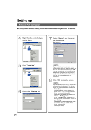 Page 2626
■ ■■ ■
■Configure the Shared Setting for the Network Print Server (Windows NT Server)
Setting up
Network Port Connection
7
Select Shared, and then enter
the Share Name.
Ex: Panasonic
8
Click OK to close the screen.
4Right-Click the printer that you
want to share.
5Click Properties.NOTE
If you need to install an alternative printer
driver for your client OS, select the type of OS
from the alternative driver list and click OK.
You can manually add the Printer Driver by
following the instructions on the...