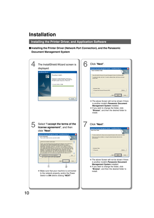 Page 1010
6
5 4The InstallShield Wizard screen is
displayed.
Select I accept the terms of the
license agreement, and then
click Next.
7
Click Next.
Click Next.
Installation
Installing the Printer Driver, and Application Software
■ ■■ ■
■Installing the Printer Driver (Network Port Connection), and the Panasonic
Document Management System
●The above Screen will not be shown if there
is another models Panasonic Document
Management System installed.
●If you wish to change the folder, click
Browse, and then the...