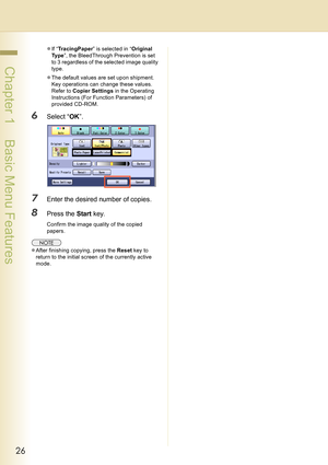 Page 2626
 Chapter 1    Basic Menu Features
zIf “TracingPaper” is selected in “Original 
Ty p e”, the BleedThrough Prevention is set 
to 3 regardless of the selected image quality 
type.
zThe default values are set upon shipment. 
Key operations can change these values. 
Refer to Copier Settings in the Operating 
Instructions (For Function Parameters) of 
provided CD-ROM.
6Select “OK”.
7Enter the desired number of copies.
8Press the Start key.
Confirm the image quality of the copied 
papers.
zAfter finishing...