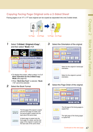 Page 4747
 Chapter 2    More Menus Features
Copying Facing Page Original onto a 2-Sided Sheet
Facing pages or an 11 x 17 size original can be copied as separated into one 2-sided sheet.
1Select “2-Sided / Original->Copy”, 
and then select “Book -> 2”. 
zTo display this screen, refer to steps 1 to 3 of 
Basic Operation for the 2-Sided Copy 
Mode (see page 42).
zWhen “Multi-Size Feed” is selected, “Book 
-> 2” cannot be selected.
2Select the Book Format.
3Select the Orientation of the original.
4Select the Page...