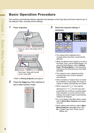 Page 88
 Chapter 1    Basic Menu Features
Basic Operation Procedure
The machine automatically detects original(s) and decides on the Copy Size and Color mode to use. If 
the detection fails, manually set the settings.
1Place original(s).
zRefer to Placing Originals (see page 6).
2Press the Copy key if the machine is 
set to other function mode.
3Select the required settings if 
necessary.
zThe original size is detected and a 
corresponding Copy Size is automatically 
selected.
zWhen the desired size of paper...