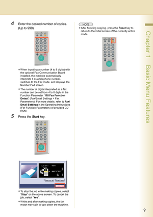 Page 99
 Chapter 1    Basic Menu Features
4Enter the desired number of copies.
(Up to 999)
zWhen inputting a number (4 to 8 digits) with 
the optional Fax Communication Board 
installed, the machine automatically 
interprets it as a telephone number, 
switches to the Fax mode, and displays the 
Number Pad screen.
zThe number of digits interpreted as a fax 
number can be set from 4 to 8 digits in the 
Function Parameter “118 Fax Function 
Detect” (Fax/Email Settings > Fax 
Parameters). For more details, refer...